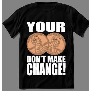 YOUR TWO CENTS DONT MAKE CHANGE SHUT UP SHIRT